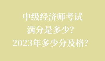 中級經濟師考試滿分是多少？2023年多少分及格？