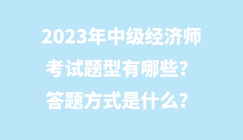 2023年中級經濟師考試題型有哪些?答題方式是什么? 2023年中級經濟師考試題型有哪些?答題方式是什么?