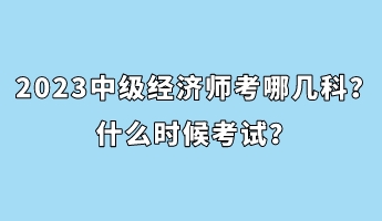 2023中級經濟師考哪幾科？什么時候考試？