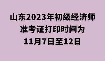山東2023年初級經(jīng)濟(jì)師準(zhǔn)考證打印時間為11月7日至12日 山東2023年初級經(jīng)濟(jì)師準(zhǔn)考證打印時間為11月7日至12日