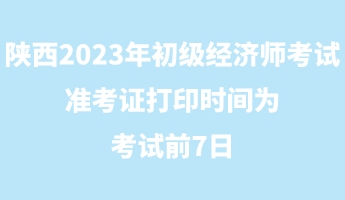 陜西2023年初級(jí)經(jīng)濟(jì)師考試準(zhǔn)考證打印時(shí)間為考試前7日 陜西2023年初級(jí)經(jīng)濟(jì)師考試準(zhǔn)考證打印時(shí)間為考試前7日
