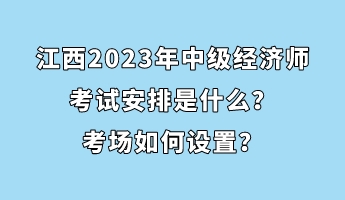 江西2023年中級經濟師考試安排是什么?考場如何設置? 江西2023年中級經濟師考試安排是什么?考場如何設置?
