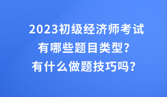 2023初級經濟師考試有哪些題目類型?有什么做題技巧嗎? 2023初級經濟師考試有哪些題目類型?有什么做題技巧嗎?