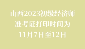 山西2023初級(jí)經(jīng)濟(jì)師準(zhǔn)考證打印時(shí)間為11月7日至12日 山西2023初級(jí)經(jīng)濟(jì)師準(zhǔn)考證打印時(shí)間為11月7日至12日