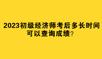 2023初級經濟師考后多長時間可以查詢成績？
