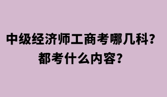 中級經濟師工商考哪幾科？都考什么內容？