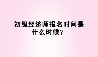 初級經(jīng)濟(jì)師報(bào)名時(shí)間是什么時(shí)候? 初級經(jīng)濟(jì)師報(bào)名時(shí)間是什么時(shí)候?
