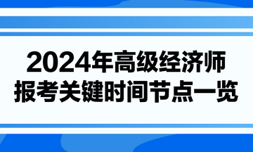 2024年高級經(jīng)濟師報考關(guān)鍵時間節(jié)點一覽 2024年高級經(jīng)濟師報考關(guān)鍵時間節(jié)點一覽
