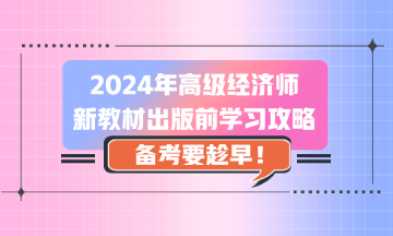 2024年高級經濟師新教材出版前學習攻略