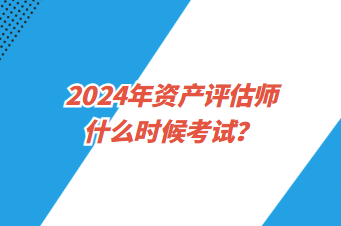 2024年資產(chǎn)評估師什么時候考試? 2024年資產(chǎn)評估師什么時候考試?