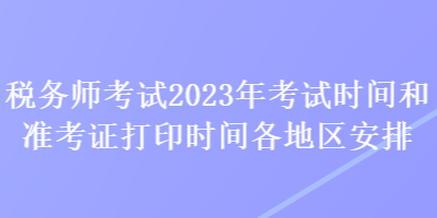 稅務師考試2023年考試時間和準考證打印時間各地區安排