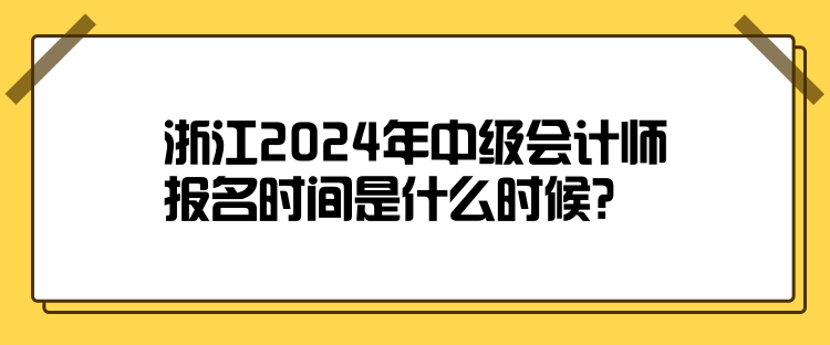浙江2024年中級會計師報名時間是什么時候? 浙江2024年中級會計師報名時間是什么時候?