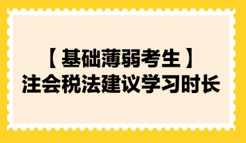 【基礎薄弱考生】2024注會《稅法》建議學習時長130小時！