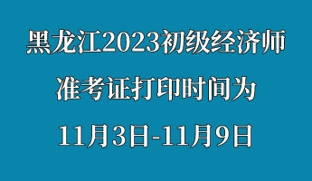 黑龍江2023初級經(jīng)濟(jì)師準(zhǔn)考證打印時間為11月3日-11月9日 (1) 黑龍江2023初級經(jīng)濟(jì)師準(zhǔn)考證打印時間為11月3日-11月9日 (1)