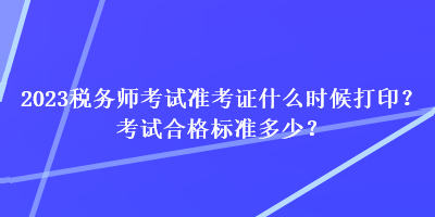 2023稅務師考試準考證什么時候打印?考試合格標準多少? 2023稅務師考試準考證什么時候打印?考試合格標準多少?