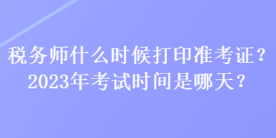 稅務(wù)師什么時候打印準(zhǔn)考證?2023年考試時間是哪天? 稅務(wù)師什么時候打印準(zhǔn)考證?2023年考試時間是哪天?