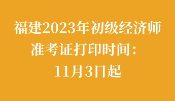 福建2023年初級經濟師準考證打印時間:11月3日起 福建2023年初級經濟師準考證打印時間:11月3日起