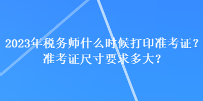 2023年稅務師什么時候打印準考證？準考證尺寸要求多大？