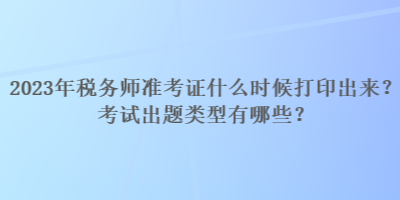 2023年稅務師準考證什么時候打印出來?考試出題類型有哪些? 2023年稅務師準考證什么時候打印出來?考試出題類型有哪些?
