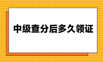 23年中級查分后多久領證？流程是什么？