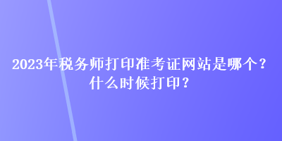 2023年稅務(wù)師打印準(zhǔn)考證網(wǎng)站是哪個?什么時(shí)候打印? 2023年稅務(wù)師打印準(zhǔn)考證網(wǎng)站是哪個?什么時(shí)候打印?