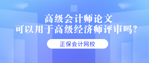 高級會計師論文可以用于高級經濟師評審嗎？