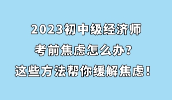 2023初中級經濟師考前焦慮怎么辦？這些方法幫你緩解焦慮！