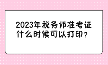 2023年稅務師準考證什么時候可以打印? 2023年稅務師準考證什么時候可以打印?