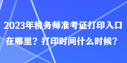 2023年稅務師準考證打印入口在哪里？打印時間什么時候？