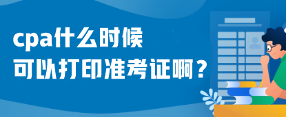 cpa什么時候可以打印準考證啊?什么時候考試呢? cpa什么時候可以打印準考證啊?什么時候考試呢?