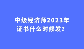 中級經濟師2023年證書什么時候發？