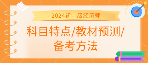 2024年初中級(jí)經(jīng)濟(jì)師各科科目特點(diǎn)、教材預(yù)測(cè)及備考方法匯總 2024年初中級(jí)經(jīng)濟(jì)師各科科目特點(diǎn)、教材預(yù)測(cè)及備考方法匯總