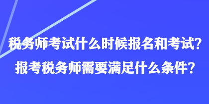 稅務(wù)師考試什么時候報名和考試?報考稅務(wù)師需要滿足什么條件? 稅務(wù)師考試什么時候報名和考試?報考稅務(wù)師需要滿足什么條件?