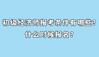 初級經濟師報考條件有哪些?什么時候報名? 初級經濟師報考條件有哪些?什么時候報名?