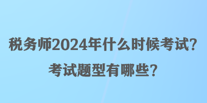 稅務師2024年什么時候考試？考試題型有哪些？