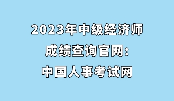 2023年中級(jí)經(jīng)濟(jì)師成績(jī)查詢官網(wǎng)_中國(guó)人事考試網(wǎng) 2023年中級(jí)經(jīng)濟(jì)師成績(jī)查詢官網(wǎng)_中國(guó)人事考試網(wǎng)