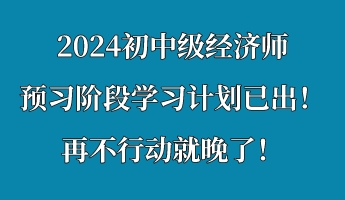 2024初中級經濟師預習階段學習計劃已出!再不行動就晚了! 2024初中級經濟師預習階段學習計劃已出!再不行動就晚了!