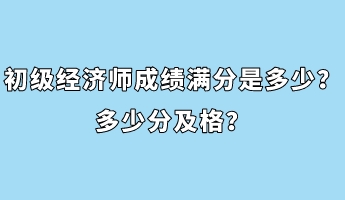 初級經濟師成績滿分是多少？多少分及格？