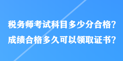 稅務師考試科目多少分合格?成績合格多久可以領取證書? 稅務師考試科目多少分合格?成績合格多久可以領取證書?