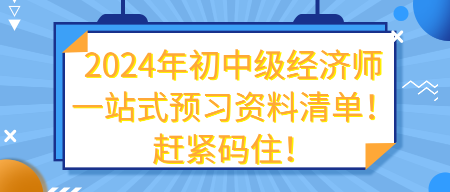 2024年初中級(jí)經(jīng)濟(jì)師一站式預(yù)習(xí)資料清單!趕緊碼住! 2024年初中級(jí)經(jīng)濟(jì)師一站式預(yù)習(xí)資料清單!趕緊碼住!