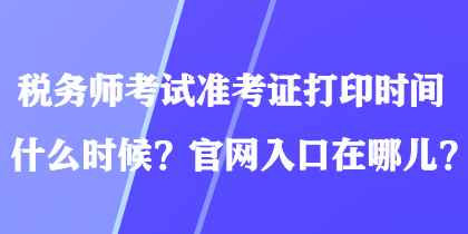 稅務師考試準考證打印時間什么時候？官網入口在哪兒？