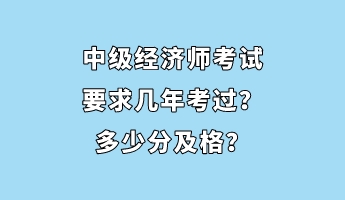 中級經(jīng)濟(jì)師考試要求幾年考過?多少分及格? 中級經(jīng)濟(jì)師考試要求幾年考過?多少分及格?