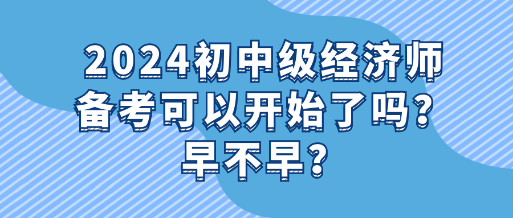 2024初中級經(jīng)濟師備考可以開始了嗎？早不早？