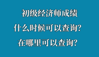 初級經濟師成績什么時候可以查詢？在哪里可以查詢？