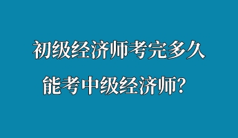 初級經濟師考完多久能考中級經濟師？