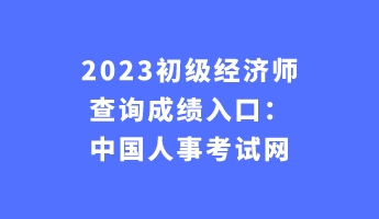 2023初級經(jīng)濟師查詢成績?nèi)肟冢褐袊耸驴荚嚲W(wǎng) 2023初級經(jīng)濟師查詢成績?nèi)肟冢褐袊耸驴荚嚲W(wǎng)