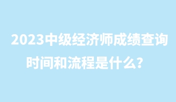 2023中級經濟師成績查詢時間和流程是什么? 2023中級經濟師成績查詢時間和流程是什么?