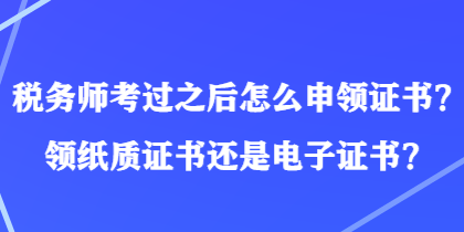 稅務師考過之后怎么申領證書？領紙質證書還是電子證書？