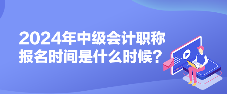 2024年中級(jí)會(huì)計(jì)職稱報(bào)名時(shí)間是什么時(shí)候? 2024年中級(jí)會(huì)計(jì)職稱報(bào)名時(shí)間是什么時(shí)候?