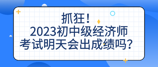 抓狂!2023初中級經濟師考試明天會出成績嗎? 抓狂!2023初中級經濟師考試明天會出成績嗎?